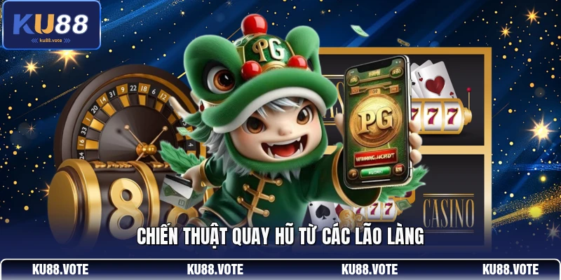 Chiến thuật quay hũ từ các lão làng 