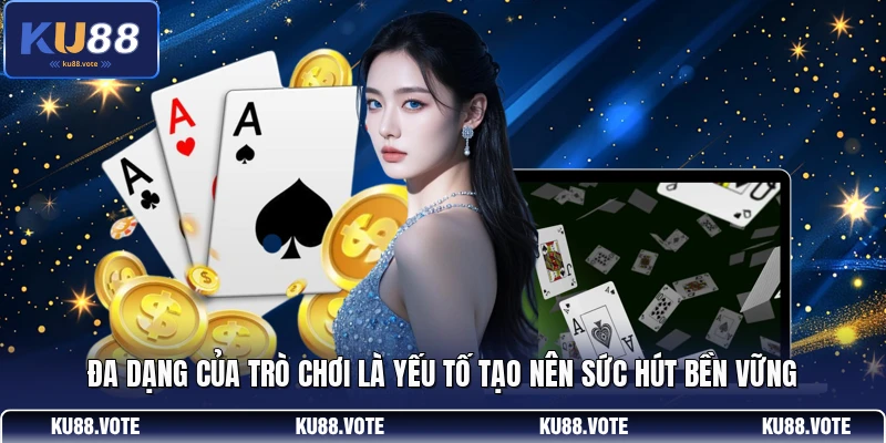 Đa dạng của trò chơi là yếu tố tạo nên sức hút bền vững
